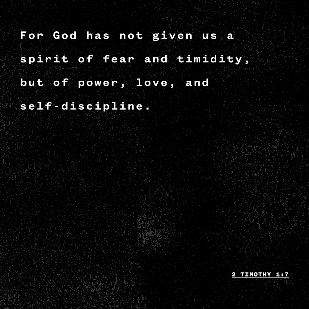 "For God has not given us a spirit of fear and timidity, but of power, love, and self-discipline." - 2 Timothy 1:7